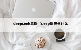 deepseek卖课（deep课程是什么）