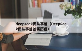 deepseek团队事迹（DeepSeek团队事迹创新历程）