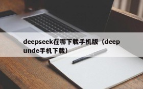 deepseek在哪下载手机版(deepunde手机下载)