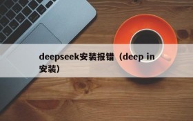 deepseek安装报错（deep in安装）