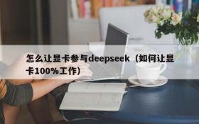 怎么让显卡参与deepseek(如何让显卡100%工作)