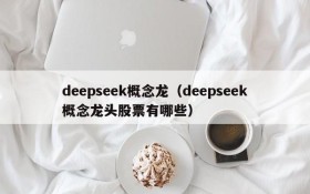 deepseek概念龙（deepseek概念龙头股票有哪些）