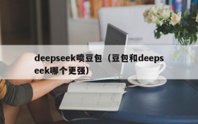 deepseek喷豆包（豆包和deepseek哪个更强）
