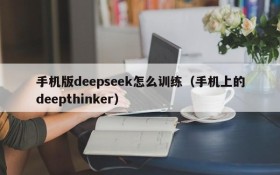 手机版deepseek怎么训练（手机上的deepthinker）