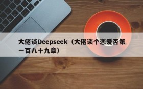 大佬谈Deepseek（大佬谈个恋爱否第一百八十九章）