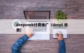 deepseek付费推广（deepl 收费）