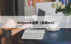 deepseek龙族（龙族ace）