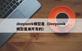 deepseek模型是（Deepseek模型是谁开发的）