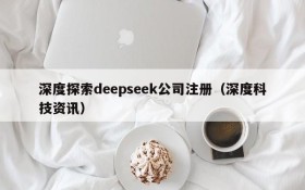 深度探索deepseek公司注册(深度科技资讯)