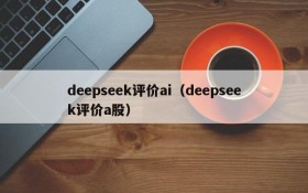 deepseek评价ai（deepseek评价a股）