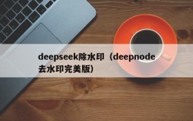 deepseek除水印（deepnode去水印完美版）