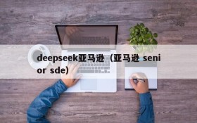 deepseek亚马逊(亚马逊 senior sde)
