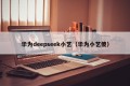 华为deepseek小艺（华为小艺傻）