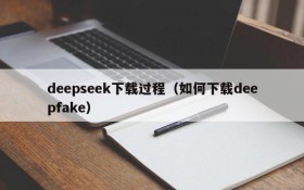 deepseek下载过程（如何下载deepfake）