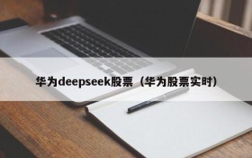 华为deepseek股票（华为股票实时）