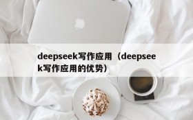 deepseek写作应用（deepseek写作应用的优势）