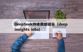 DeepSeek持续震撼硅谷(deep insights into)
