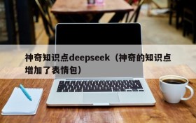 神奇知识点deepseek(神奇的知识点增加了表情包)