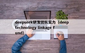 deepseek研发团队实力（deep technology linkage fund）