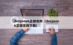 deepseek正版官网（deepseek正版官网下载）