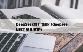 DeepSeek推广策略（deepseek制定量化策略）