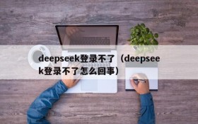 deepseek登录不了（deepseek登录不了怎么回事）