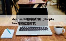 deepseek电脑版好用（deepfakes电脑配置要求）