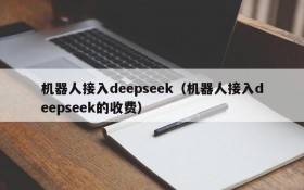 机器人接入deepseek(机器人接入deepseek的收费)