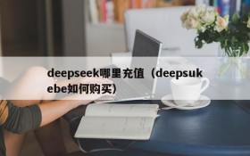 deepseek哪里充值(deepsukebe如何购买)