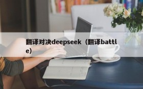 翻译对决deepseek（翻译battle）