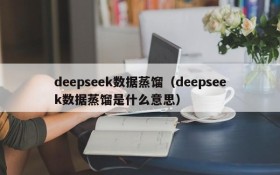 deepseek数据蒸馏（deepseek数据蒸馏是什么意思）