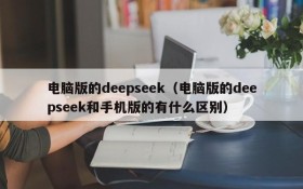 电脑版的deepseek（电脑版的deepseek和手机版的有什么区别）