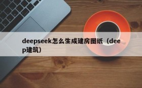 deepseek怎么生成建房图纸(deep建筑)