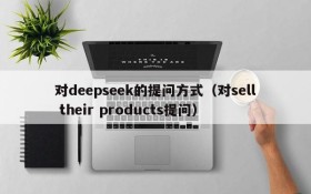 对deepseek的提问方式(对sell their products提问)