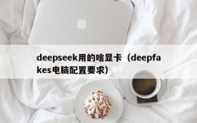 deepseek用的啥显卡(deepfakes电脑配置要求)