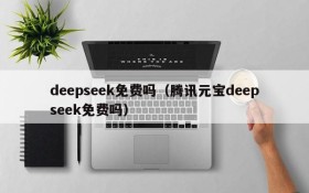 deepseek免费吗（腾讯元宝deepseek免费吗）