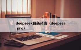 deepseek最新动态（deepsea pro）