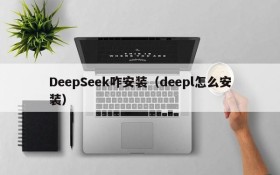 DeepSeek咋安装（deepl怎么安装）