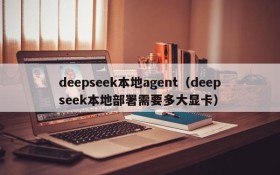 deepseek本地agent（deepseek本地部署需要多大显卡）