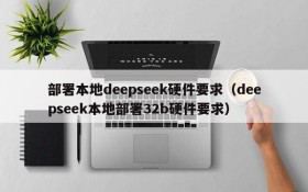 部署本地deepseek硬件要求(deepseek本地部署32b硬件要求)