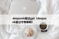 deepseek超过gpt（deepseek超过字数限制）