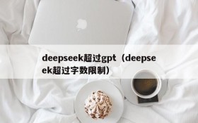 deepseek超过gpt（deepseek超过字数限制）