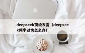 deepseek顶级发言（deepseek频率过快怎么办）