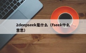 2deepseek是什么(fseek什么意思)