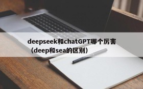 deepseek和chatGPT哪个厉害(deep和sea的区别)