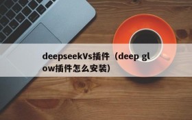 deepseekVs插件（deep glow插件怎么安装）