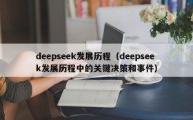 deepseek发展历程（deepseek发展历程中的关键决策和事件）