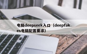 电脑deepseek入口(deepfakes电脑配置要求)