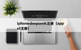 iphonedeepseek注册(appel注册)