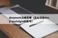 deepseek注册在哪（怎么注册deep nostalgia的账号）